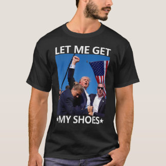 Let Me Get My Shoes Trump Shirt 2024 You Missed
