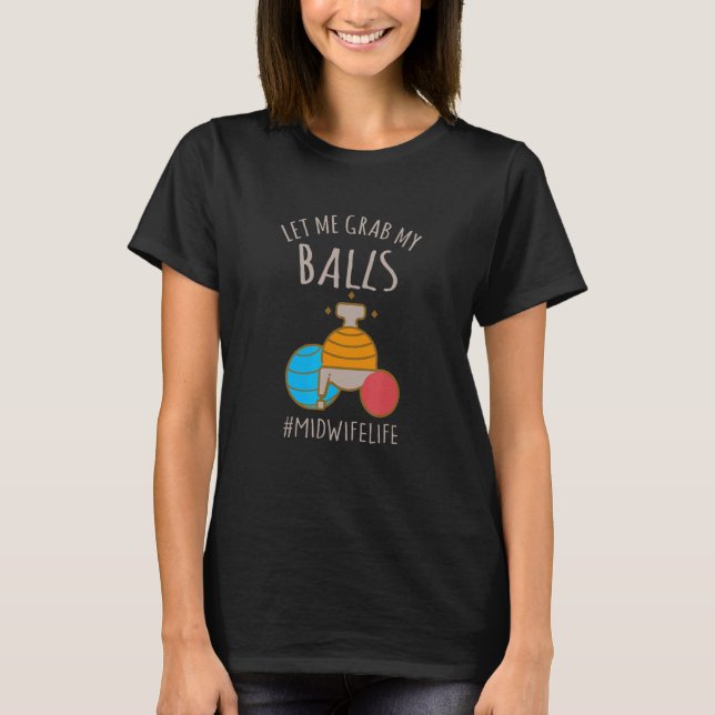 Let Me Grab My Balls  Midwife Life Midwife Childbi T-Shirt (Front)