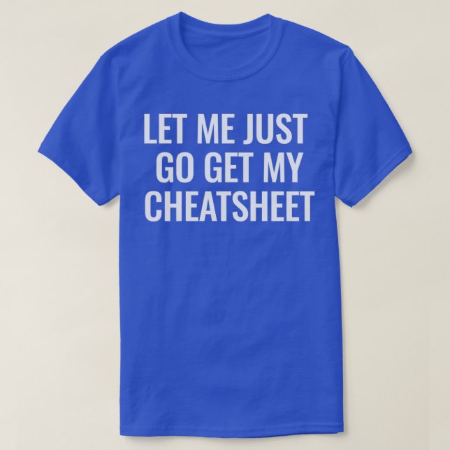 Let me just go get my cheatsheet 2 T-Shirt (Design Front)