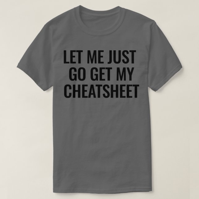 Let me just go get my cheatsheet T-Shirt (Design Front)