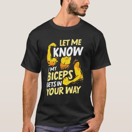 Let Me Know If My Biceps Gets In Your Way Curl Mus T_Shirt