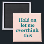 Let me Overthink This Funny Quote | Blush Magnet<br><div class="desc">This design features the text "hold on let me overthink this" in an on-trend font and a trendy teal and blush color! Additional colors available - for further customization contact us at sabrina@threebusybirds.com</div>