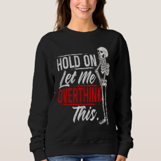 Let Me Overthink This  Hold On Let Me Overthink Th Sweatshirt
