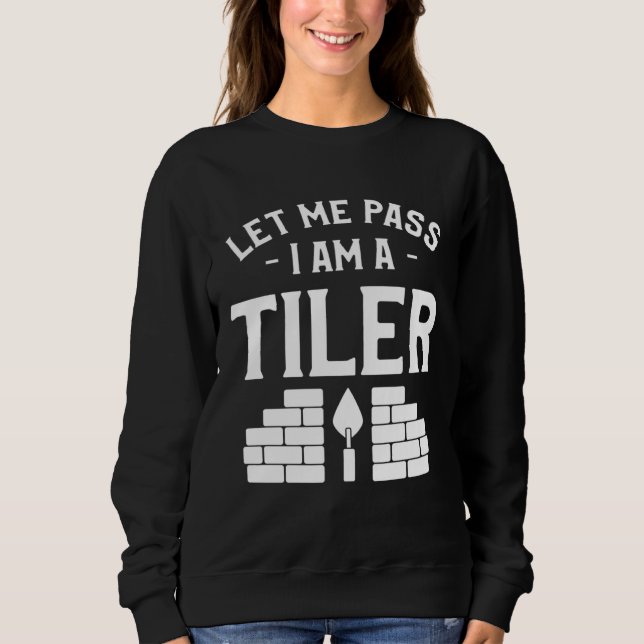 Let Me Pass I Am A Tiler Tile Tiling Tilers Sweatshirt (Front)