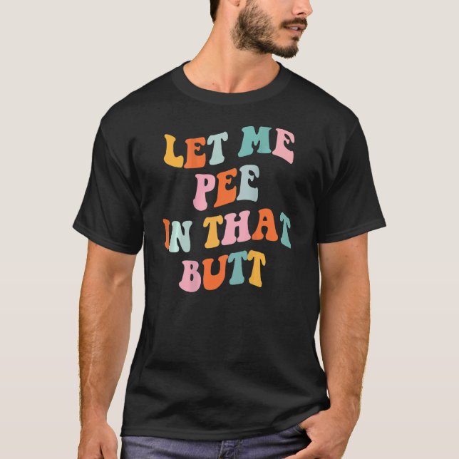 Let Me Pee In That Butt Saying 4 T-Shirt (Front)
