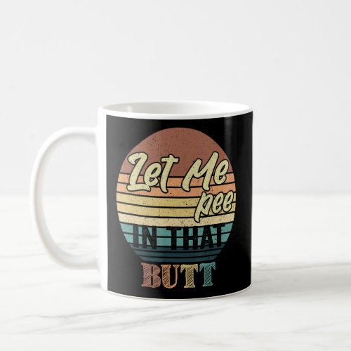 Let Me Pee In That Butt Saying Sarcastic Quote  Coffee Mug