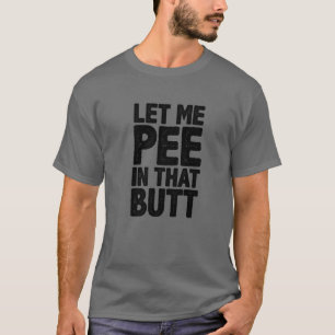 Let Me Pee In That Butt T-Shirt