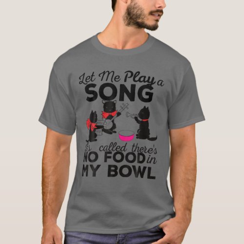 Let Me Play Song No Food In My Bowl Funny Cat Joke T_Shirt