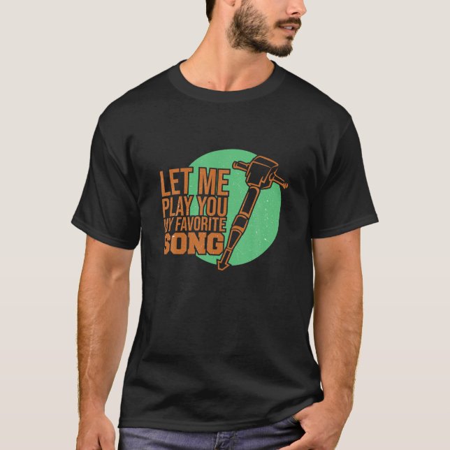 Let Me Play You My Favorite Song Funny Jackhammer  T-Shirt (Front)