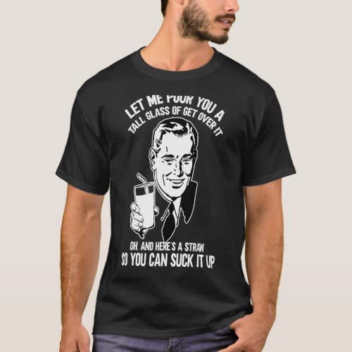 Let Me Pour You A Glass Of Get Over It  Straw To  T_Shirt