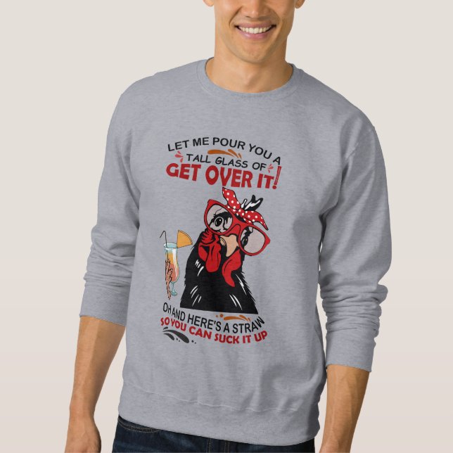 LET ME POUR YOU A TALL GLASS OF GET OVER chickens  Sweatshirt (Front)