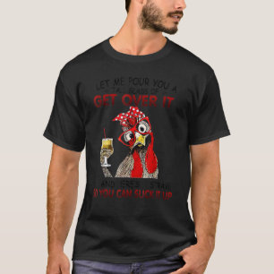 Let Me Pour You A Tall Glass Of Get Over It Chick T-Shirt