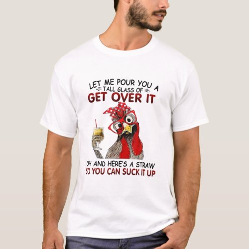 Let Me Pour You A Tall Glass Of Get Over It Chicke T_Shirt