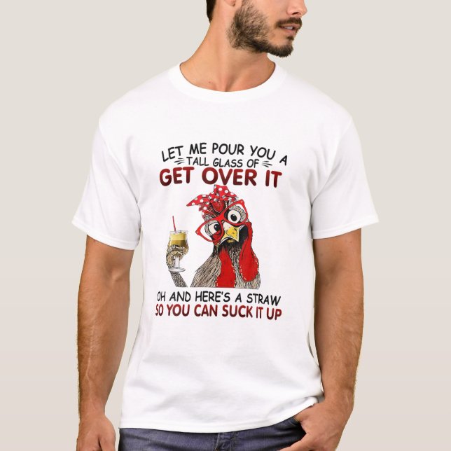 Let Me Pour You A Tall Glass Of Get Over It Chicke T-Shirt (Front)