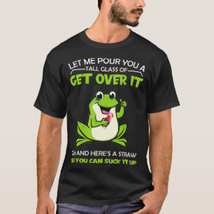 Let Me Pour You A Tall Glass Of Get Over It Frog C T-Shirt