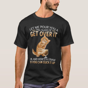 Let Me Pour You A Tall Glass Of Get Over It Funny T-Shirt