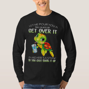 Let Me Pour You A Tall Glass Of Get Over It Turtl T-Shirt