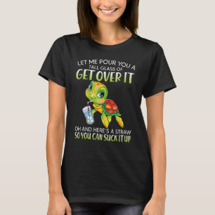 Let me pour you a tall glass of get over it turtle T-Shirt