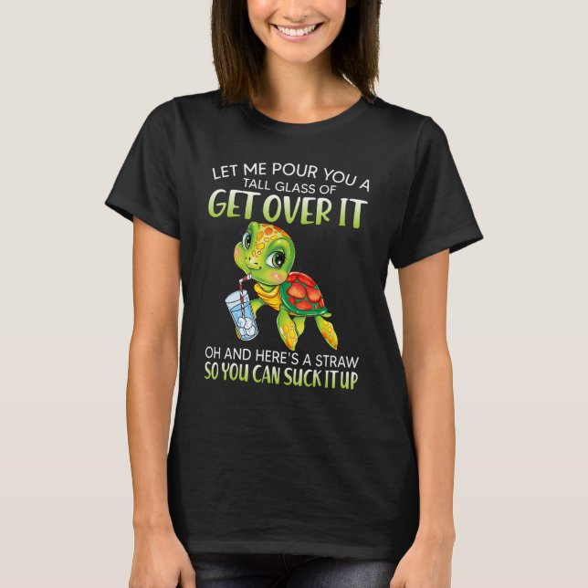 Let me pour you a tall glass of get over it turtle T-Shirt (Front)