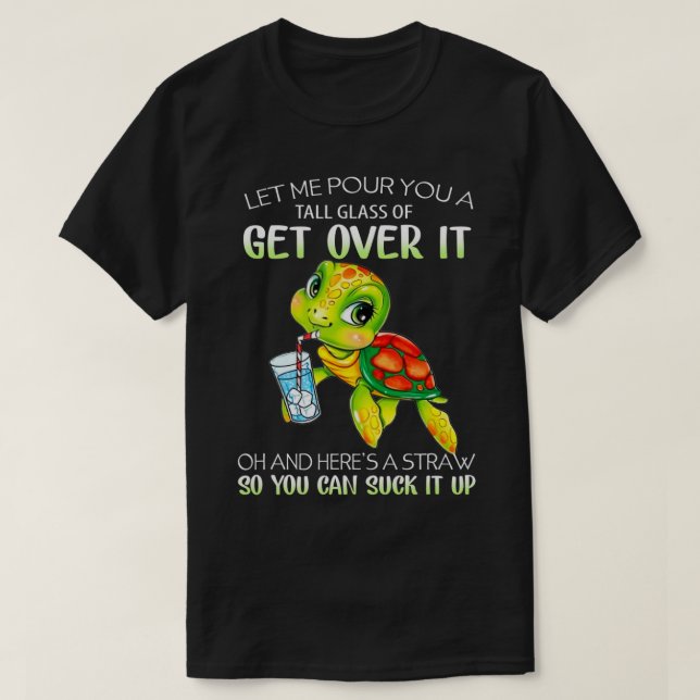 Let Me Pour You A Tall Glass Of Get Over It Turtle T-Shirt (Design Front)