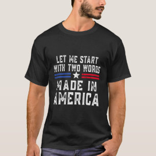 Let Me Start With Two Words Made In America T-Shirt