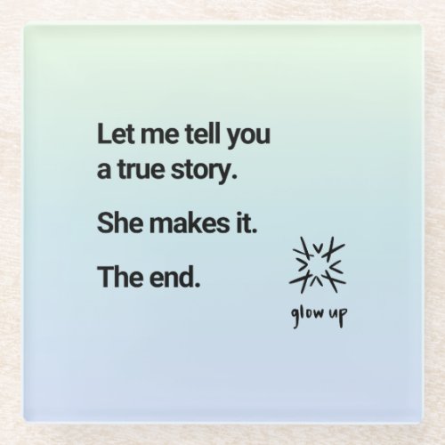Let me tell you a true story she makes it the end glass coaster