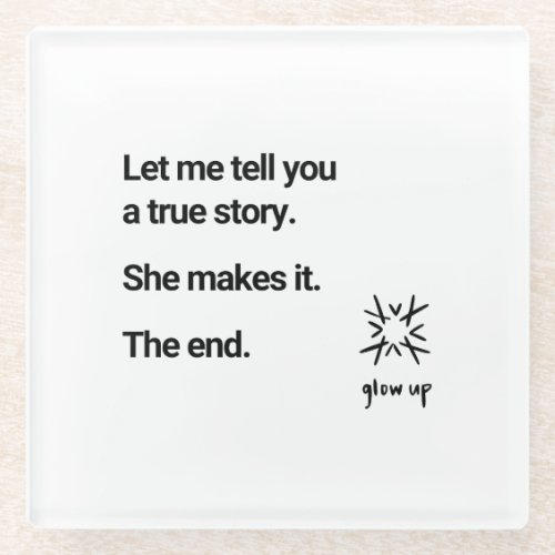 Let me tell you a true story she makes it the end glass coaster