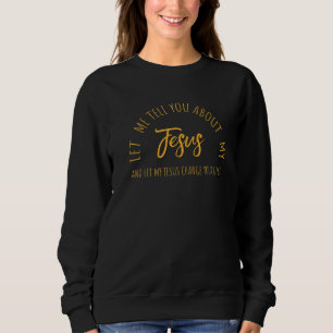 Let Me Tell You About Jesus Christian Inspiration Sweatshirt