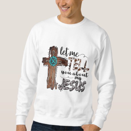Let Me Tell You About My Jesus Christian Bible God Sweatshirt