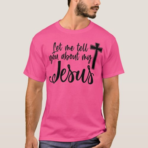 Let Me Tell You About My Jesus Christian Bible God T_Shirt