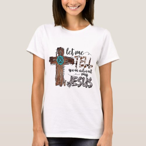 Let Me Tell You About My Jesus Christian Bible God T_Shirt