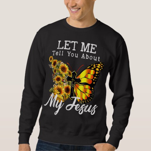 Let Me Tell You About My Jesus Cross Sunflower But Sweatshirt
