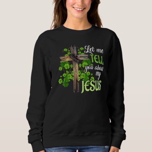 Let Me Tell You About My Jesus Cross Sweatshirt