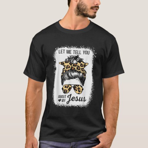 Let Me Tell You About My Jesus Leopard Messy Bun H T_Shirt