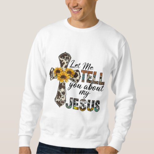 Let Me Tell You About My Jesus Leopard Sunflower C Sweatshirt