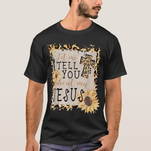 Let Me Tell You About My Jesus Leopard Sunflower C T_Shirt