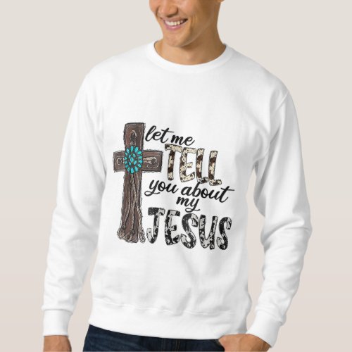 Let Me Tell You About My Jesus Wooden Western Chri Sweatshirt
