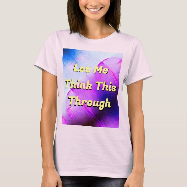 Let Me Think This Through T-Shirt (Front)