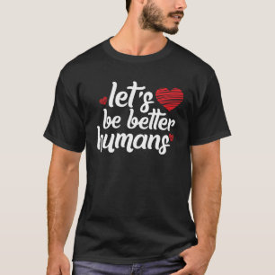 Let s Be Better Humans Human Kindness T-Shirt