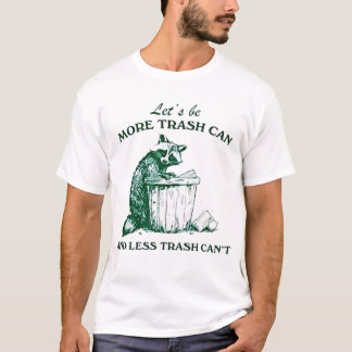 Let’s Be More Trash Can Less Trash Can’t T-Shirt