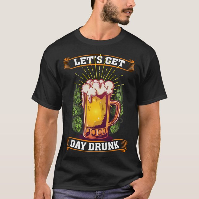 Let s Get Day Drunk Beer Day Drinker  1 T-Shirt (Front)