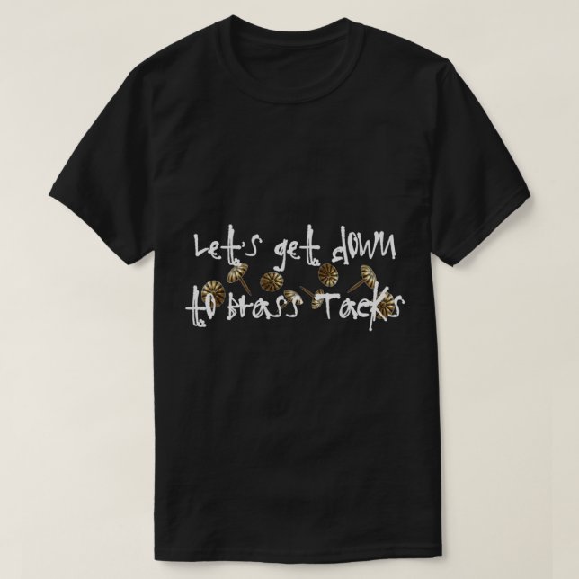 Let_s Get Down to Brass Tacks T-Shirt (Design Front)