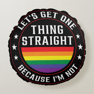 Let’s get one thing straight, Because I’m not! Round Pillow