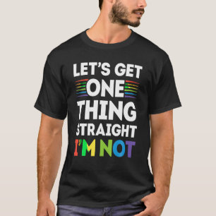Let s Get One Thing Straight I m Not T shirt Gay P
