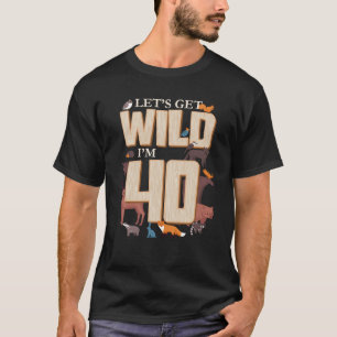 Let s Get Wild I m 40th Birthday Woodland Animals  T-Shirt