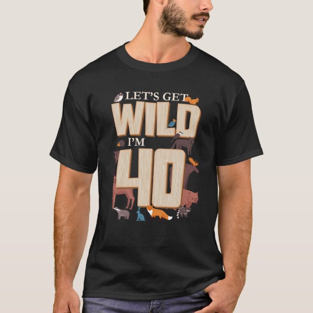 Let s Get Wild I m 40th Birthday Woodland Animals  T-Shirt (Front)