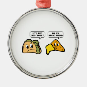 Let’s Just Taco ‘Bout It. No, I’m Nacho Friend. Metal Ornament