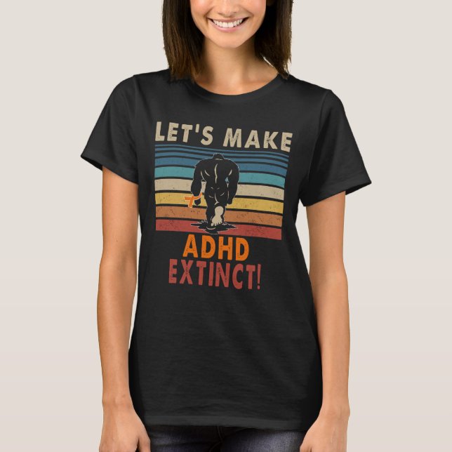 let s make ADHD extinct bigfoot T-Shirt (Front)