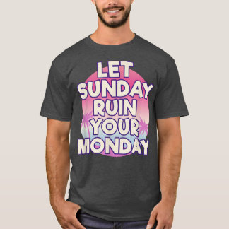 Let Sunday Ruin Your Monday Attitude Motivation  T-Shirt