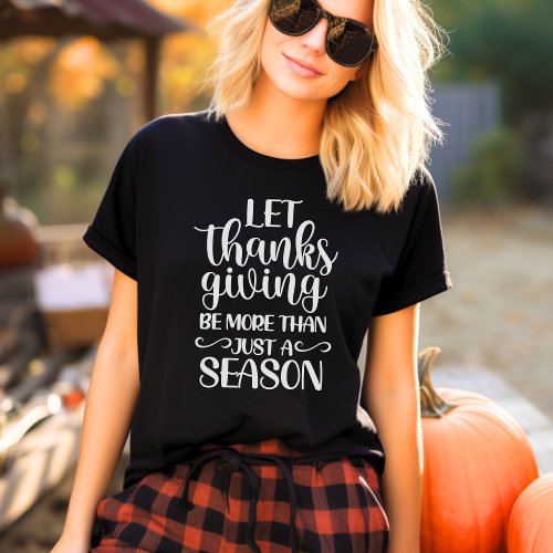 Let Thanksgiving Be More Than Just A Season T_Shirt